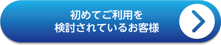 初めてご利用を<br>検討されているお客様